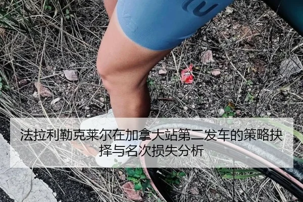 法拉利勒克莱尔在加拿大站第二发车的策略抉择与名次损失分析