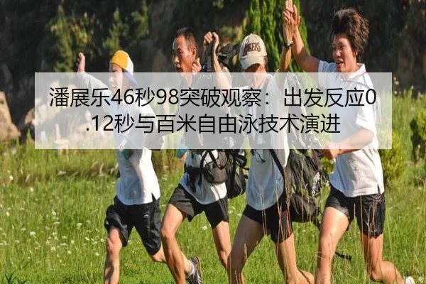 潘展乐46秒98突破观察：出发反应0.12秒与百米自由泳技术演进